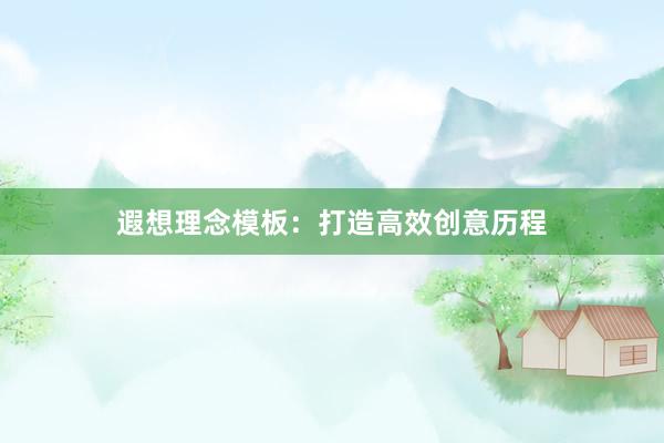 遐想理念模板：打造高效创意历程