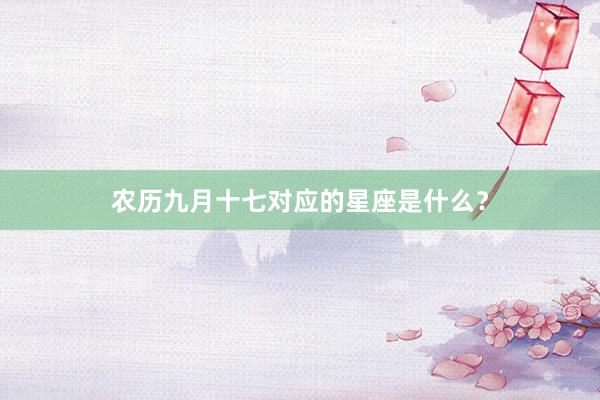 农历九月十七对应的星座是什么？