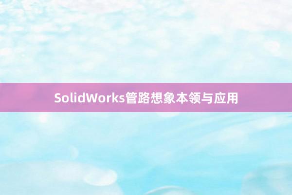 SolidWorks管路想象本领与应用