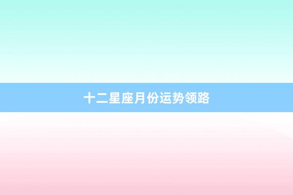 十二星座月份运势领路