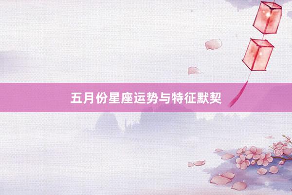 五月份星座运势与特征默契