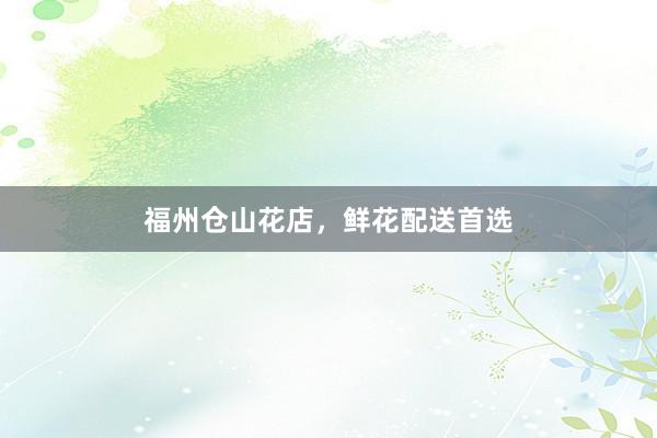 福州仓山花店,鲜花配送首选