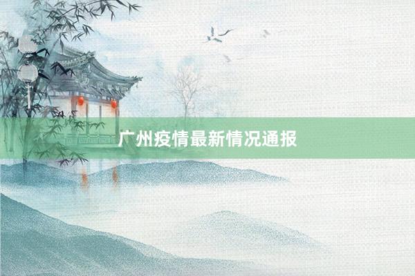 广州疫情最新情况通报