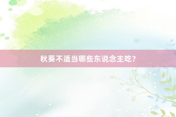 秋葵不适当哪些东说念主吃？