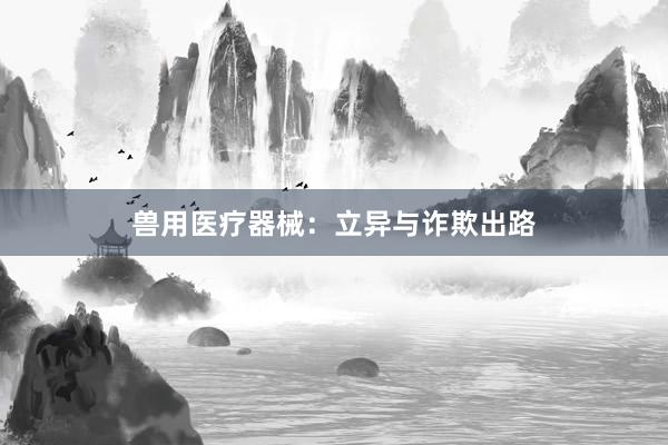 兽用医疗器械：立异与诈欺出路