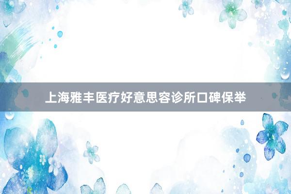 上海雅丰医疗好意思容诊所口碑保举