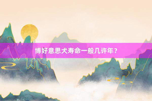 博好意思犬寿命一般几许年？