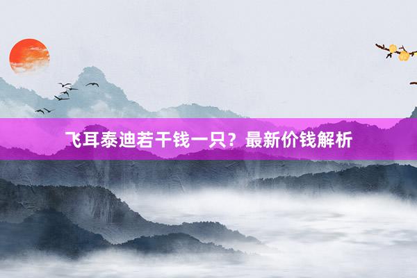 飞耳泰迪若干钱一只?最新价钱解析
